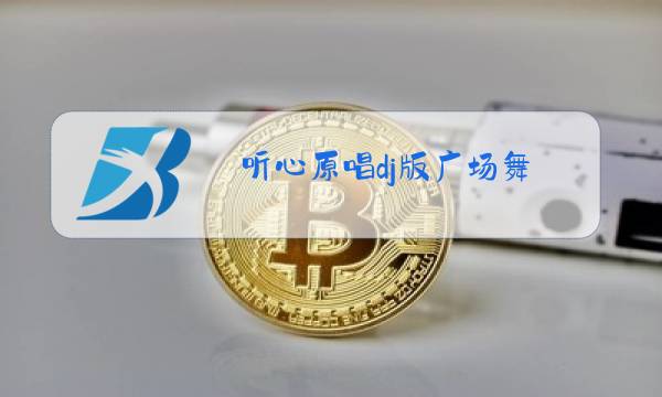 听心原唱dj版广场舞 dj舞曲图片